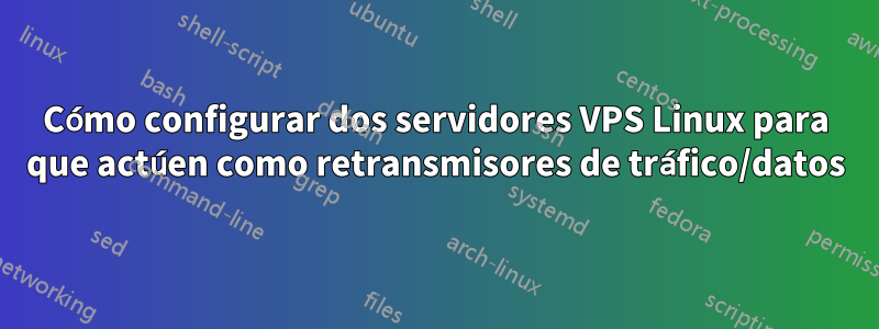 Cómo configurar dos servidores VPS Linux para que actúen como retransmisores de tráfico/datos