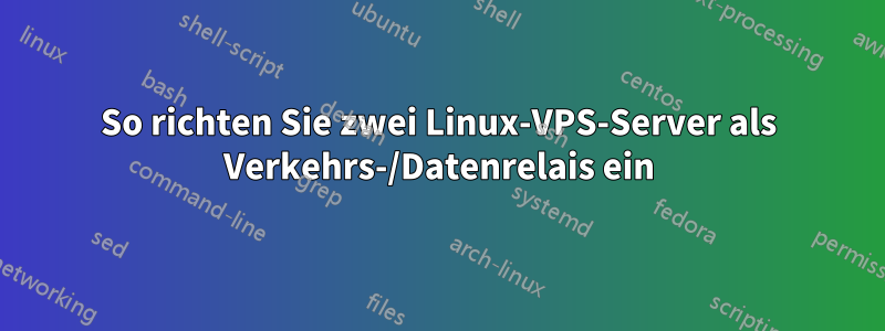 So richten Sie zwei Linux-VPS-Server als Verkehrs-/Datenrelais ein