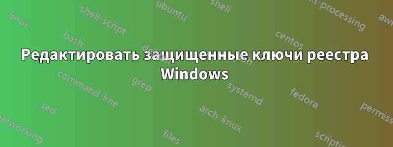 Редактировать защищенные ключи реестра Windows