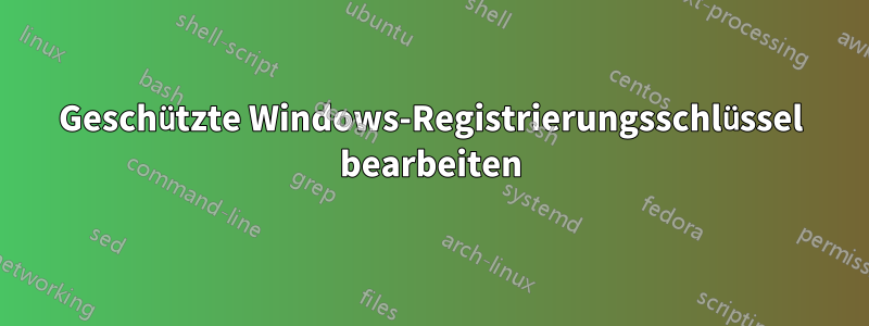 Geschützte Windows-Registrierungsschlüssel bearbeiten