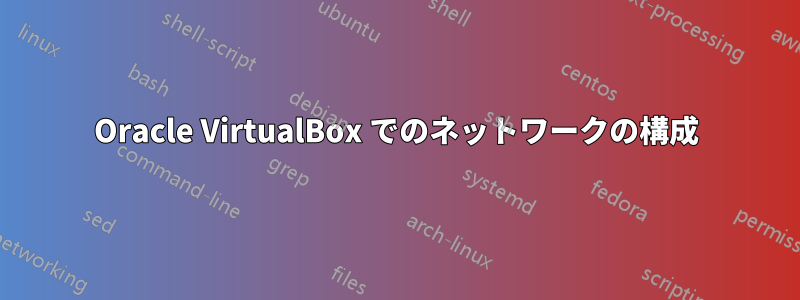 Oracle VirtualBox でのネットワークの構成