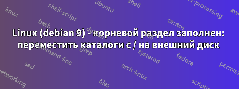 Linux (debian 9) - корневой раздел заполнен: переместить каталоги с / на внешний диск