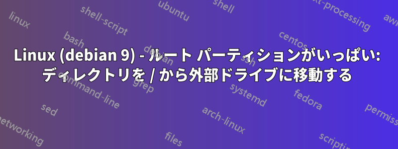 Linux (debian 9) - ルート パーティションがいっぱい: ディレクトリを / から外部ドライブに移動する