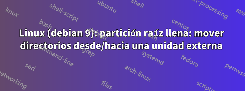 Linux (debian 9): partición raíz llena: mover directorios desde/hacia una unidad externa