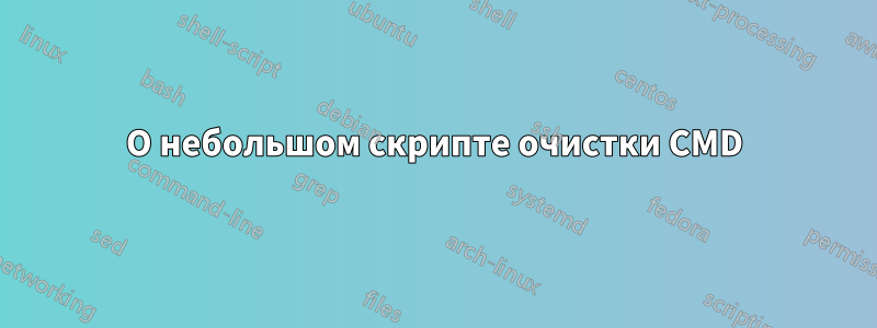 О небольшом скрипте очистки CMD