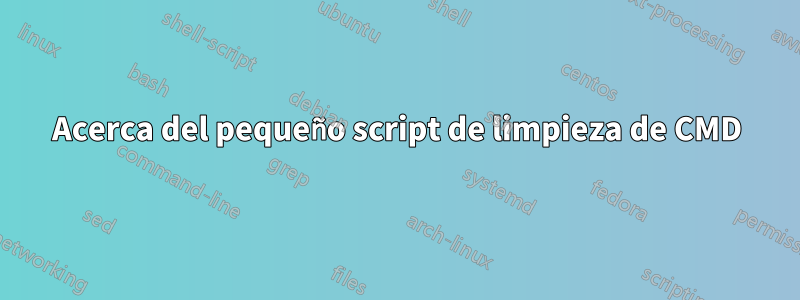 Acerca del pequeño script de limpieza de CMD