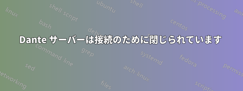 Dante サーバーは接続のために閉じられています