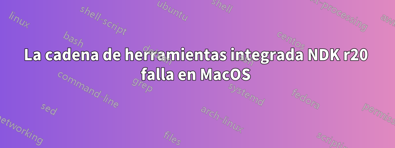 La cadena de herramientas integrada NDK r20 falla en MacOS