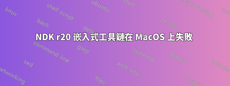 NDK r20 嵌入式工具鏈在 MacOS 上失敗