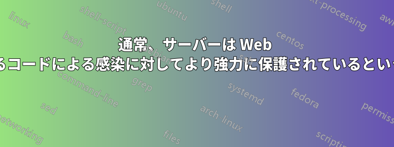 通常、サーバーは Web サイトの悪意のあるコードによる感染に対してより強力に保護されているというのは本当ですか? 