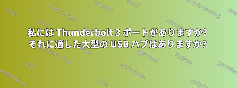 私には Thunderbolt 3 ポートがありますか? それに適した大型の USB ハブはありますか?