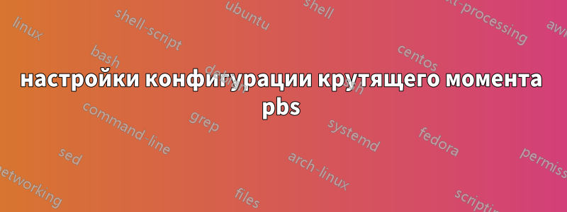 настройки конфигурации крутящего момента pbs