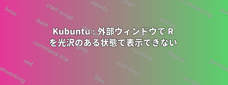 Kubuntu : 外部ウィンドウで R を光沢のある状態で表示できない