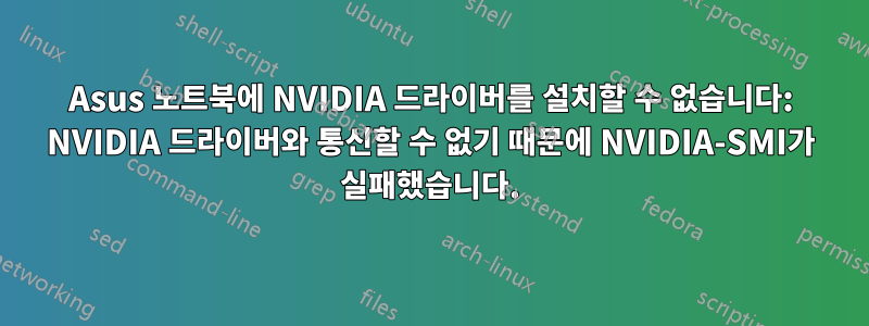 Asus 노트북에 NVIDIA 드라이버를 설치할 수 없습니다: NVIDIA 드라이버와 통신할 수 없기 때문에 NVIDIA-SMI가 실패했습니다.