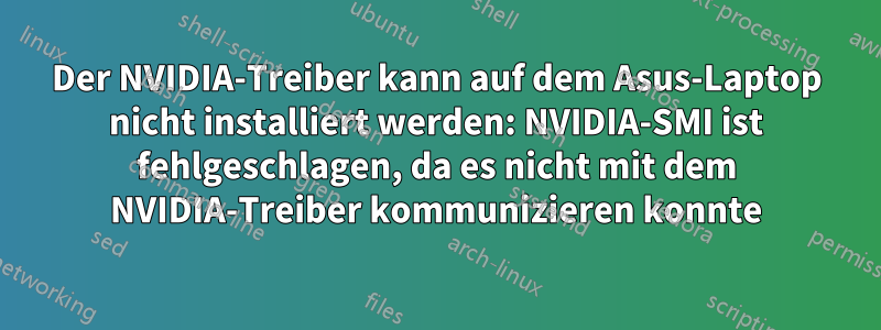 Der NVIDIA-Treiber kann auf dem Asus-Laptop nicht installiert werden: NVIDIA-SMI ist fehlgeschlagen, da es nicht mit dem NVIDIA-Treiber kommunizieren konnte