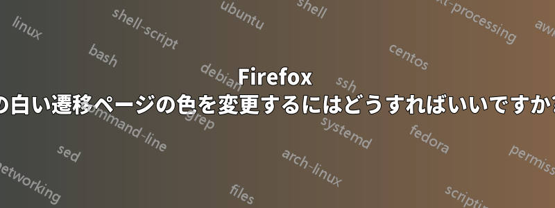 Firefox の白い遷移ページの色を変更するにはどうすればいいですか?