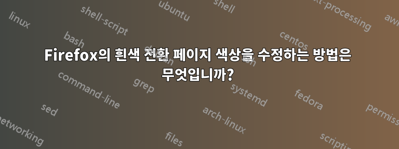 Firefox의 흰색 전환 페이지 색상을 수정하는 방법은 무엇입니까?