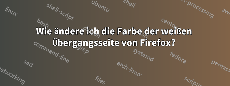 Wie ändere ich die Farbe der weißen Übergangsseite von Firefox?