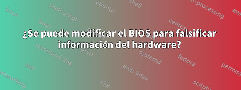 ¿Se puede modificar el BIOS para falsificar información del hardware?