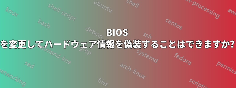 BIOS を変更してハードウェア情報を偽装することはできますか?