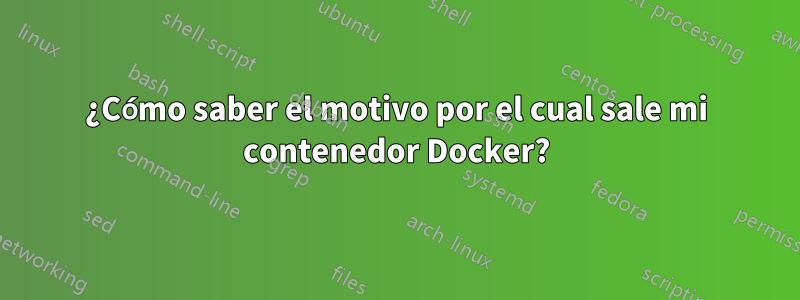 ¿Cómo saber el motivo por el cual sale mi contenedor Docker?