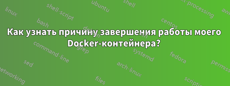 Как узнать причину завершения работы моего Docker-контейнера?