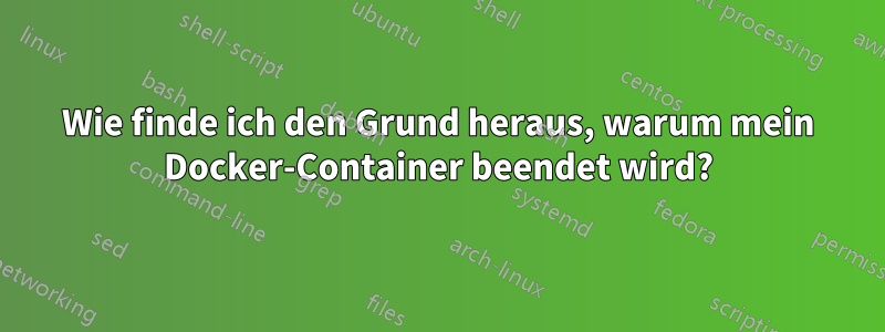 Wie finde ich den Grund heraus, warum mein Docker-Container beendet wird?