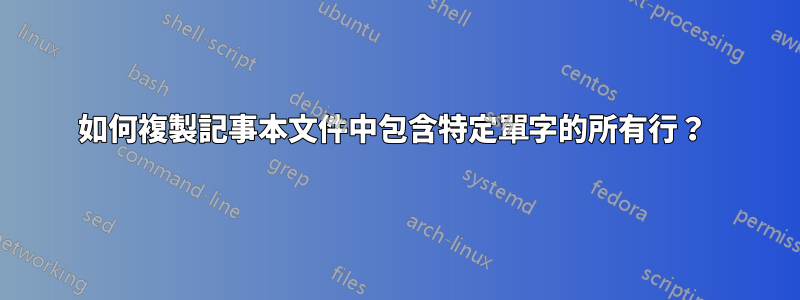 如何複製記事本文件中包含特定單字的所有行？ 