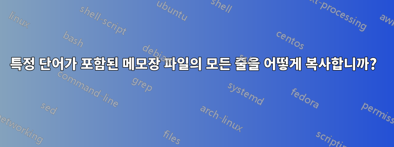 특정 단어가 포함된 메모장 파일의 모든 줄을 어떻게 복사합니까? 