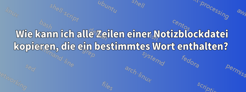 Wie kann ich alle Zeilen einer Notizblockdatei kopieren, die ein bestimmtes Wort enthalten? 