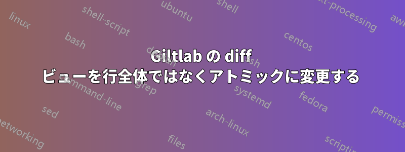 Giltlab の diff ビューを行全体ではなくアトミックに変更する