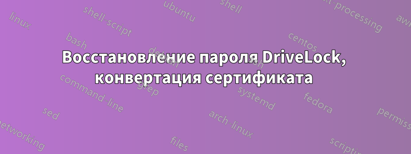 Восстановление пароля DriveLock, конвертация сертификата