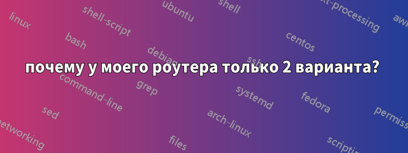 почему у моего роутера только 2 варианта?