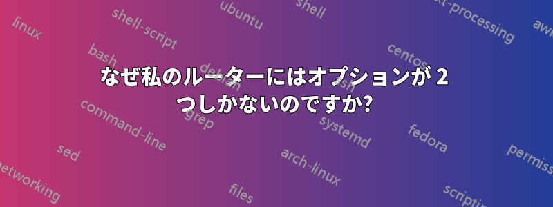 なぜ私のルーターにはオプションが 2 つしかないのですか?