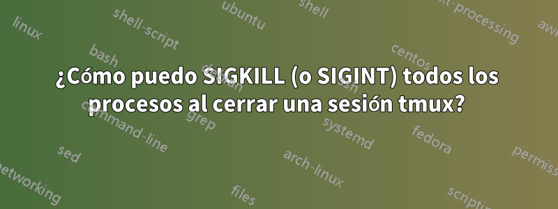 ¿Cómo puedo SIGKILL (o SIGINT) todos los procesos al cerrar una sesión tmux?