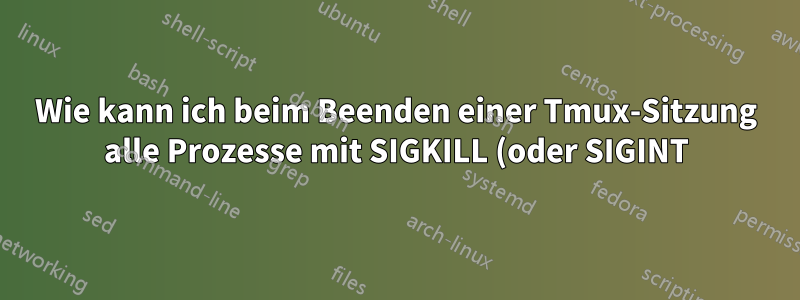 Wie kann ich beim Beenden einer Tmux-Sitzung alle Prozesse mit SIGKILL (oder SIGINT) beenden?