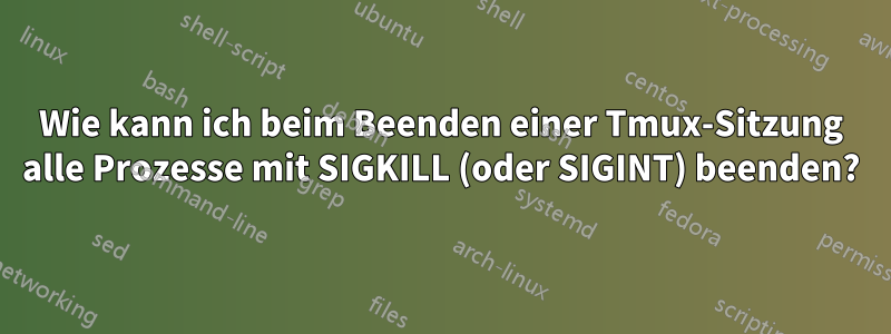 Wie kann ich beim Beenden einer Tmux-Sitzung alle Prozesse mit SIGKILL (oder SIGINT) beenden?