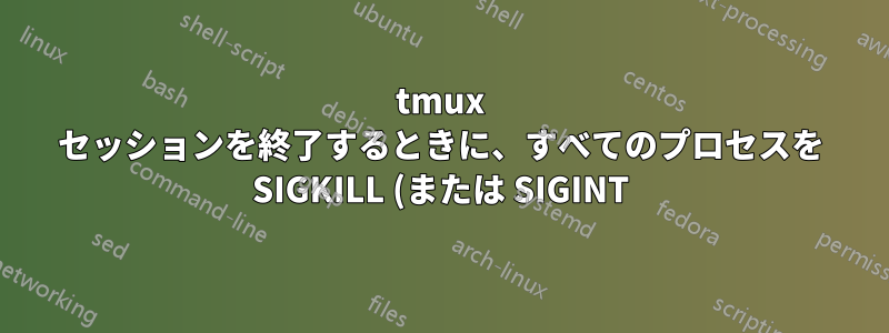 tmux セッションを終了するときに、すべてのプロセスを SIGKILL (または SIGINT) するにはどうすればよいですか?
