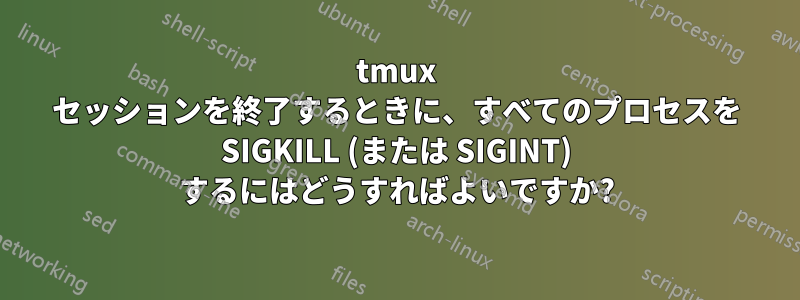 tmux セッションを終了するときに、すべてのプロセスを SIGKILL (または SIGINT) するにはどうすればよいですか?