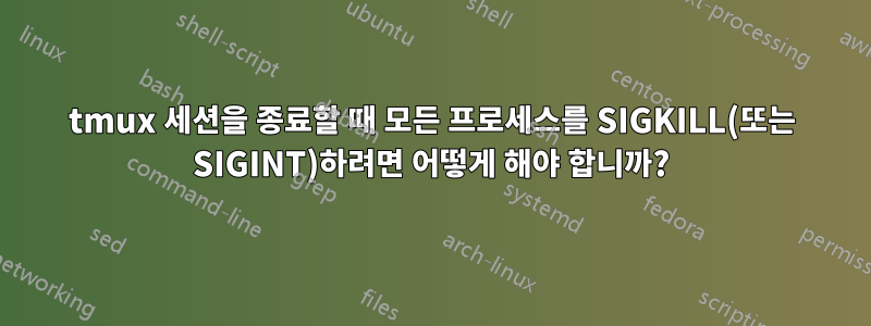 tmux 세션을 종료할 때 모든 프로세스를 SIGKILL(또는 SIGINT)하려면 어떻게 해야 합니까?