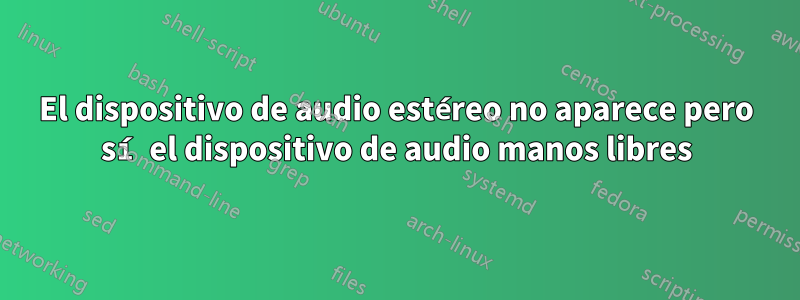 El dispositivo de audio estéreo no aparece pero sí el dispositivo de audio manos libres