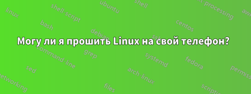 Могу ли я прошить Linux на свой телефон? 