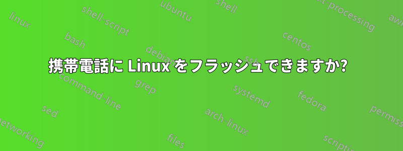 携帯電話に Linux をフラッシュできますか? 