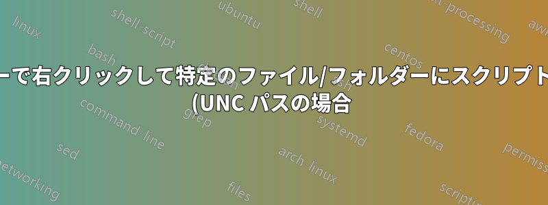 エクスプローラーで右クリックして特定のファイル/フォルダーにスクリプトを適用する方法 (UNC パスの場合)