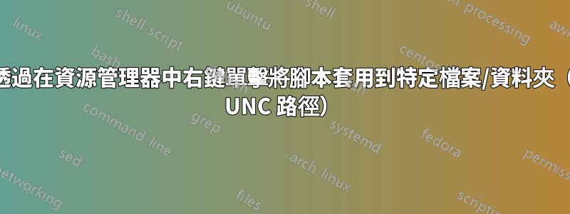 如何透過在資源管理器中右鍵單擊將腳本套用到特定檔案/資料夾（對於 UNC 路徑）