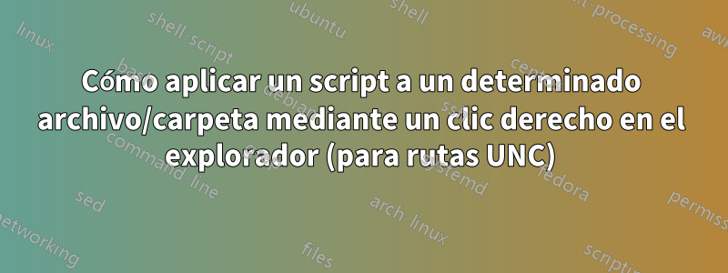 Cómo aplicar un script a un determinado archivo/carpeta mediante un clic derecho en el explorador (para rutas UNC)