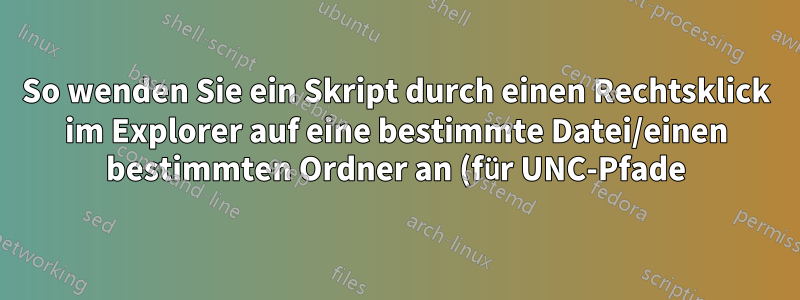 So wenden Sie ein Skript durch einen Rechtsklick im Explorer auf eine bestimmte Datei/einen bestimmten Ordner an (für UNC-Pfade)