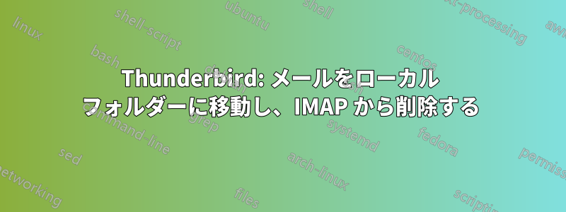 Thunderbird: メールをローカル フォルダーに移動し、IMAP から削除する