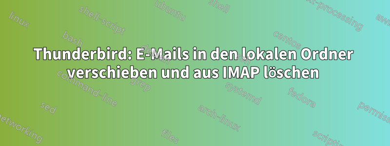 Thunderbird: E-Mails in den lokalen Ordner verschieben und aus IMAP löschen