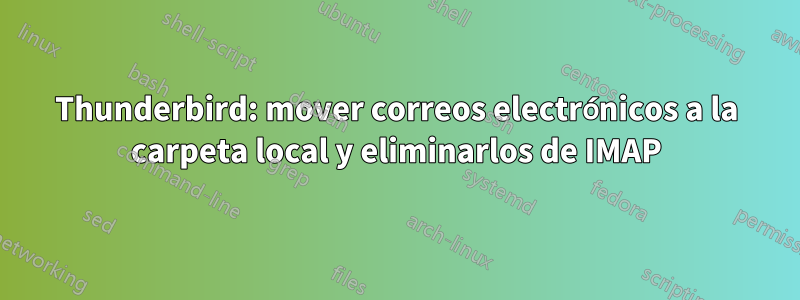 Thunderbird: mover correos electrónicos a la carpeta local y eliminarlos de IMAP